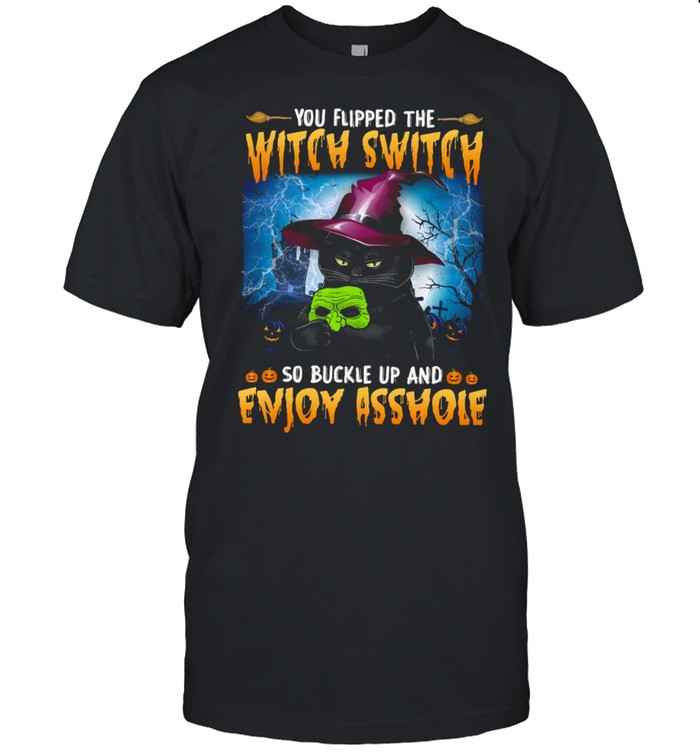 You Flipped The Witch Switch So Buckle Up And Enjoy Asshole Shirt