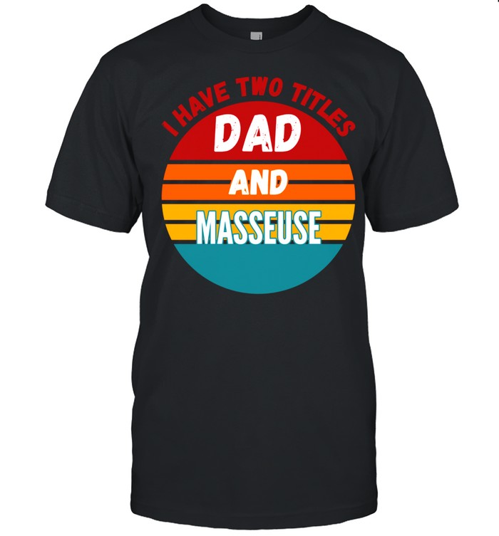 I Have Two Titles Dad And Masseuse Shirt