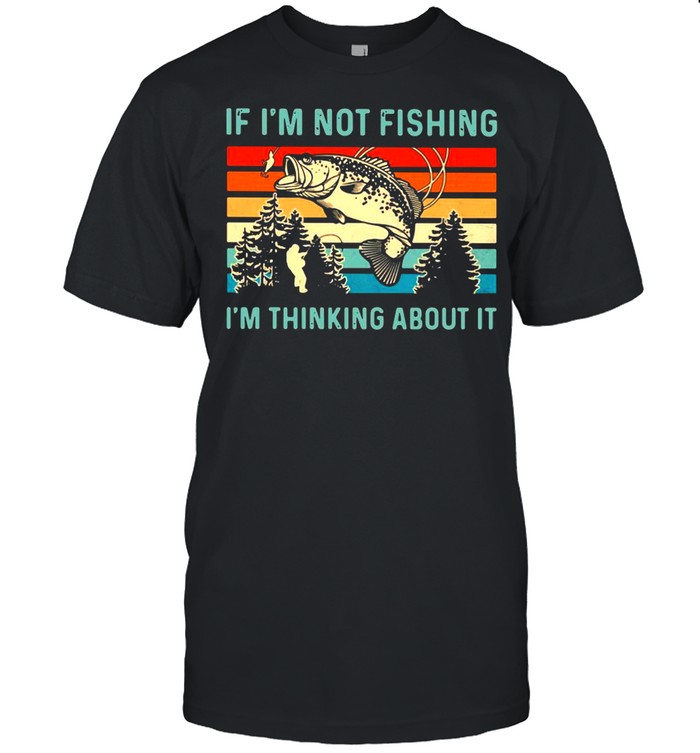 If I’m Not Fishing I’m Thinking About It Vintage Shirt