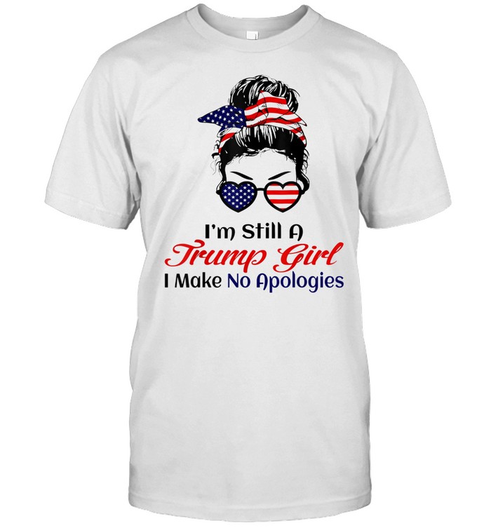 I’m Still A Trump Girl Make No Apologies Patriotic American Gift Shirt