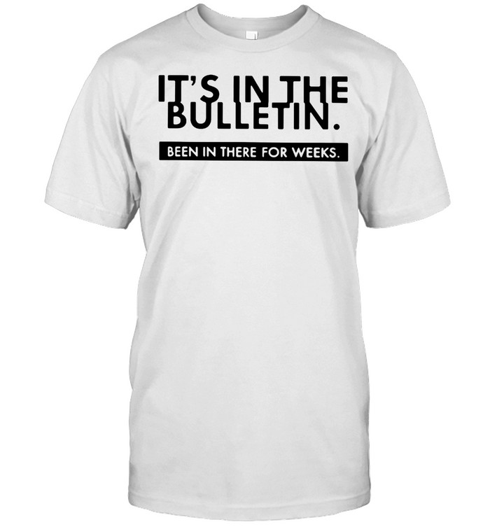 It’s In The Bulletin Been In There For Weeks T-Shirt