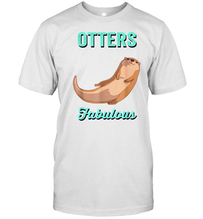 Otters Are Fabulous I Am Fabulous I Am An Otter Shirt
