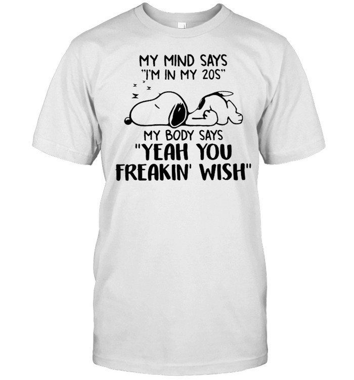 Snoopy My Mind Says I’m In My 20S My Body Says Yeah You Freakin’ Wish Shirt