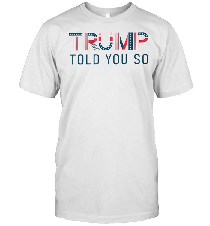 Trump told you so shirt