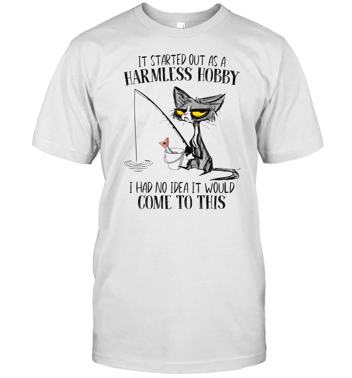 It started out as a harmless hobby i had no idea it would come to this shirt