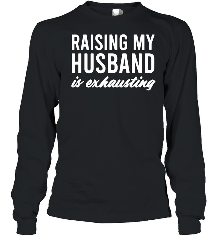 raising husbands is exhausting shirt