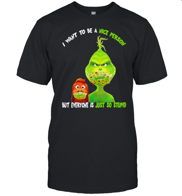 I Want To Be A Nice Person But Everyone Is Just So Stupid Grinch Shirt