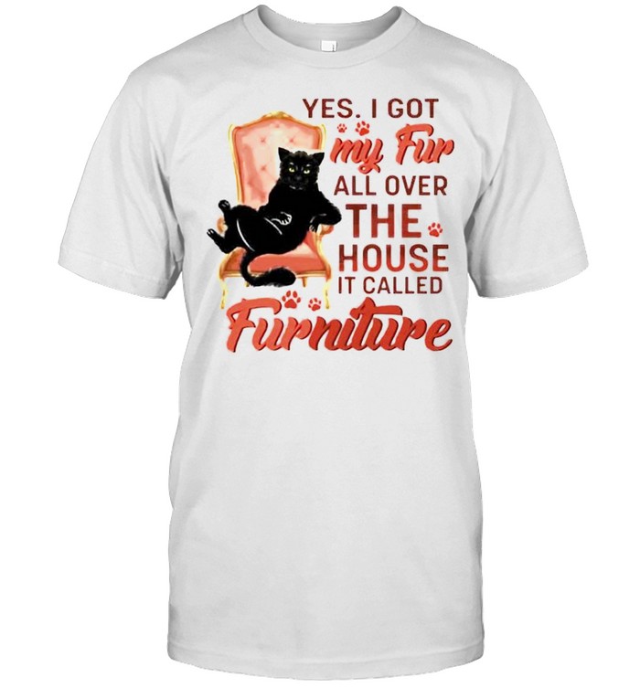 Cat yes I got my fur all over the house it called furniture shirt