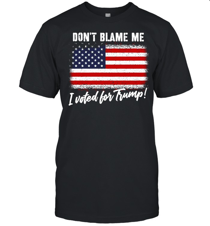 Don’t blame Me I voted for Trump American flag shirt