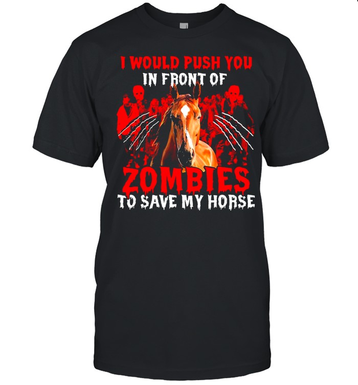 I would push you in front of zombies to save my horse shirt