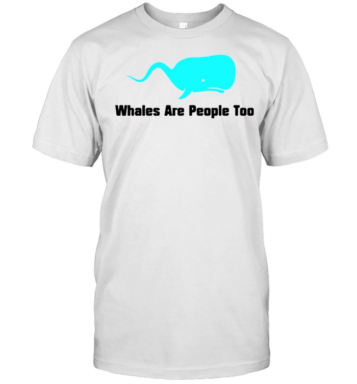 Whales are people too shirt