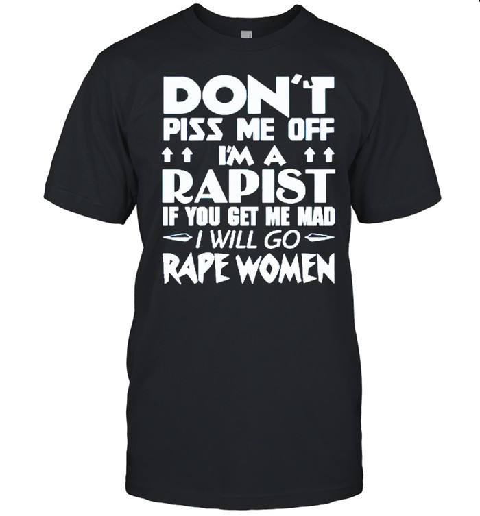 Don’t piss me off I’m a rapist if you get me mad I will go rape women shirt Classic Men's T-shirt