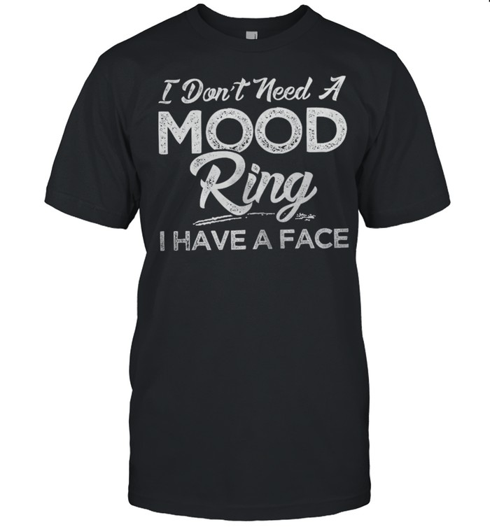 I Dont Need A Mood Ring I Have A Face shirt