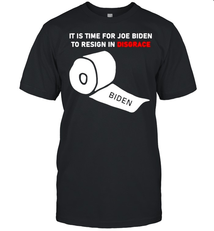 It is time for Joe Biden to resign in disgrace shirt
