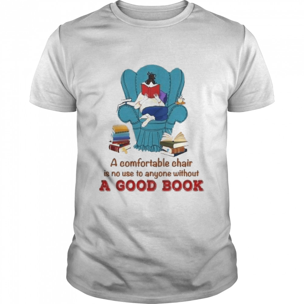 a comfortable chair is no use to anyone without a good book shirt