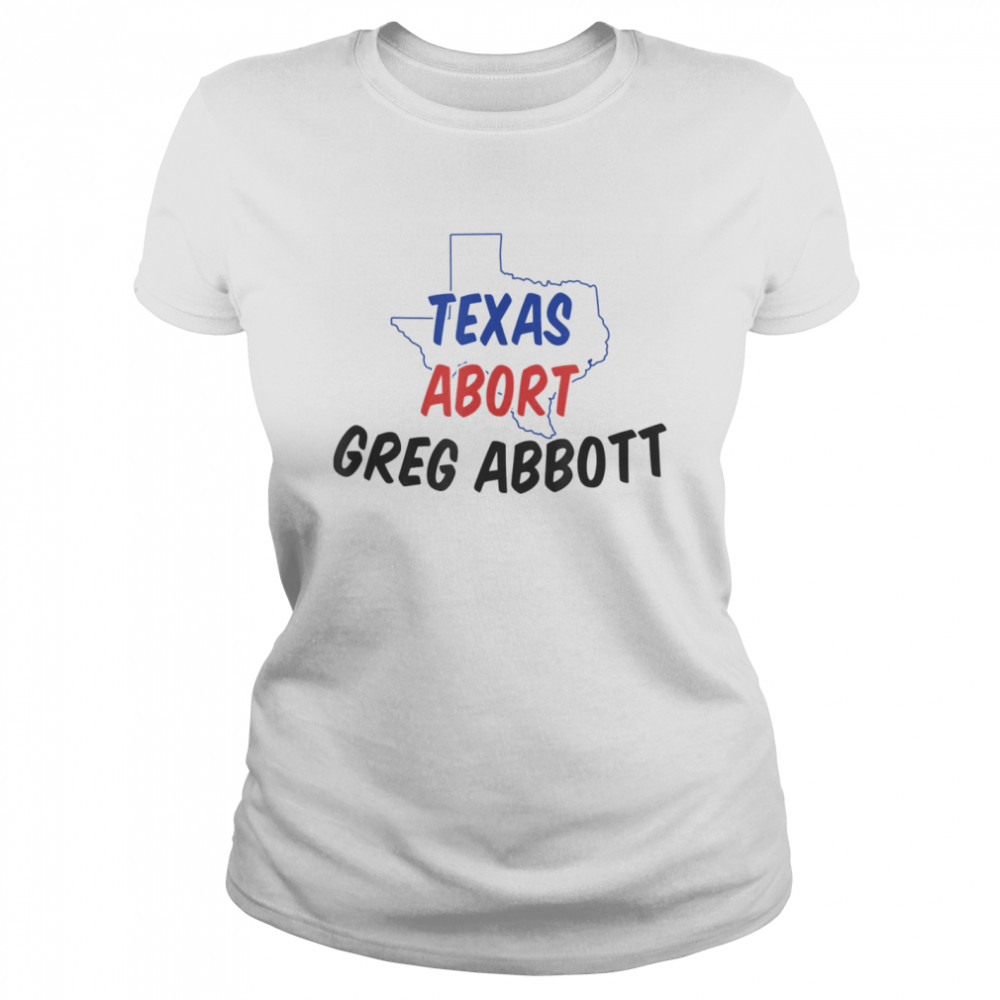 Abort Greg Abbott Texas Abort Greg Abbott shirt Classic Women's T-shirt