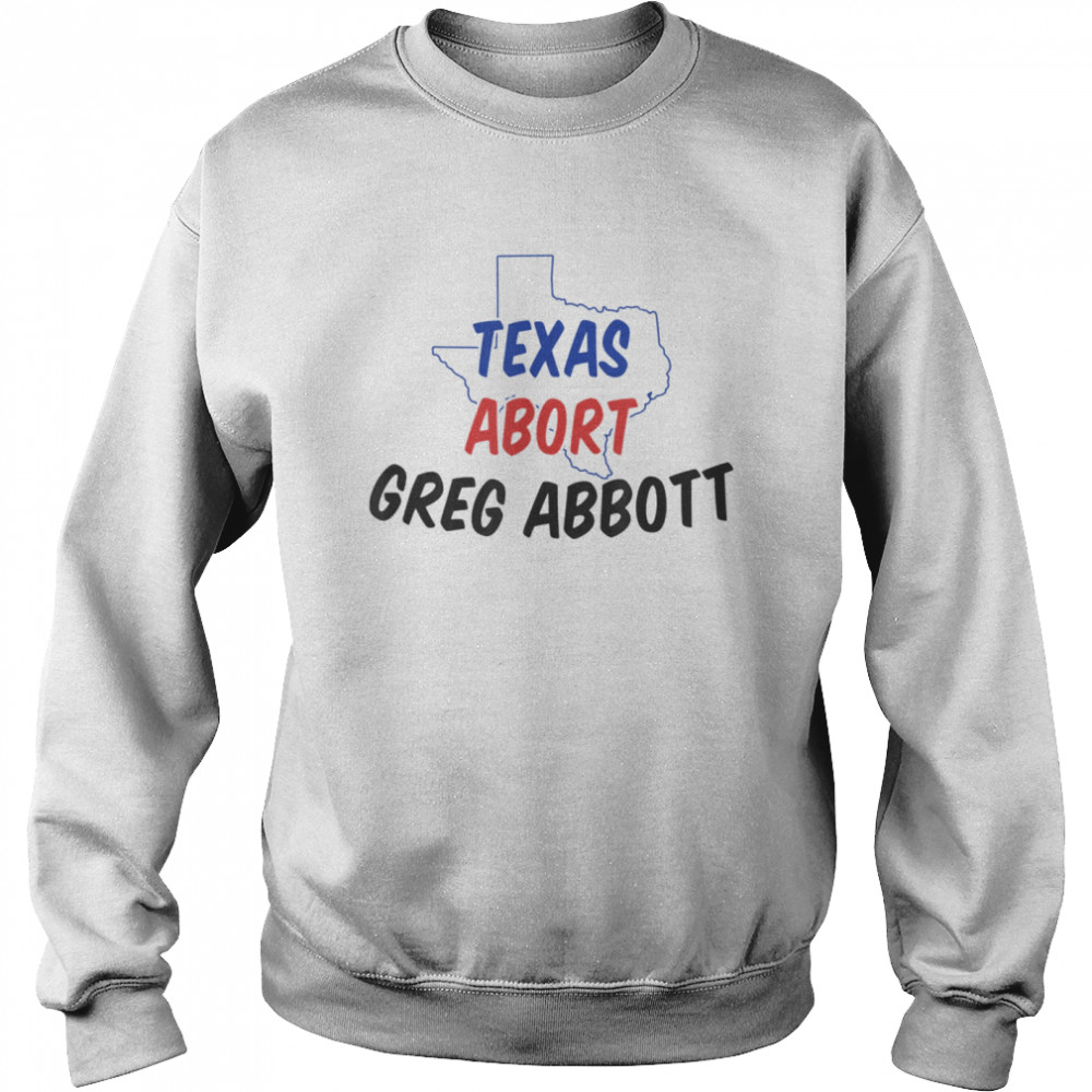 Abort Greg Abbott Texas Abort Greg Abbott shirt Unisex Sweatshirt