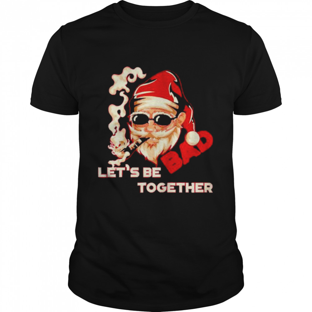 Bad Santa let’s be together shirt