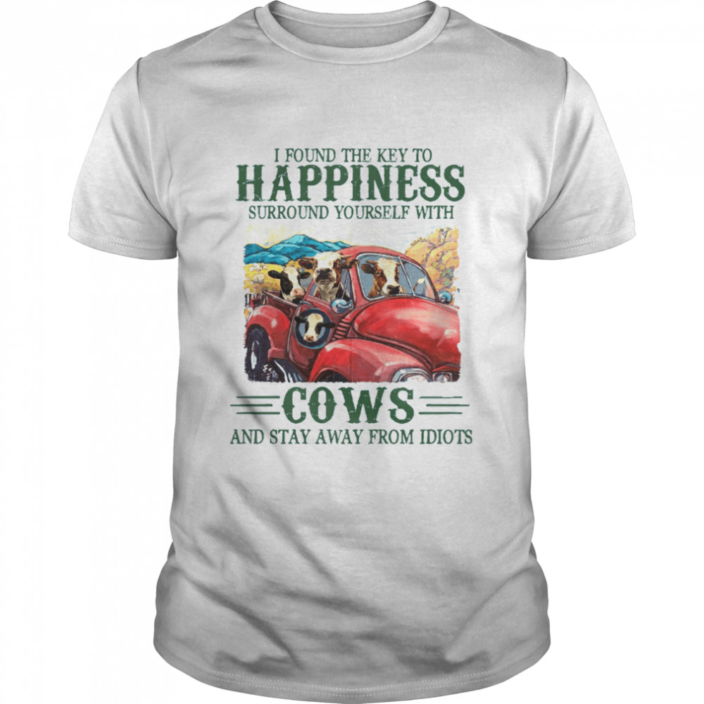 I found the key to happiness surround yourself with cows and stay away from idiots shirt