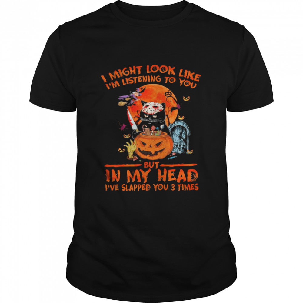 i might look like im listening to you but in my head ive slapped you 3 times halloween shirt