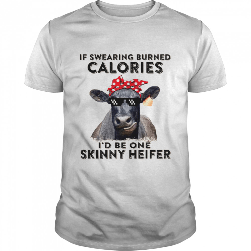 If swearing burned calories i’d be one skinny heifer shirt