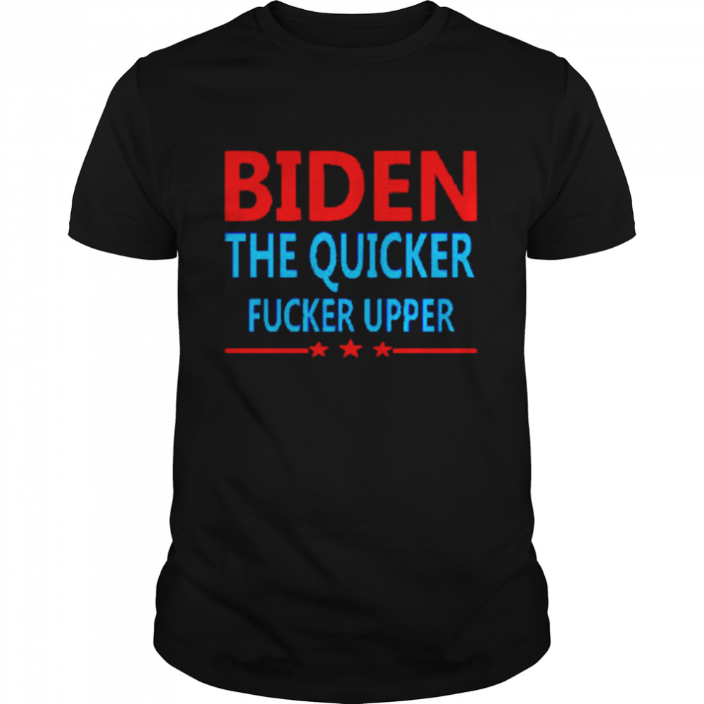 Joe Biden the quicker fucker upper shirt