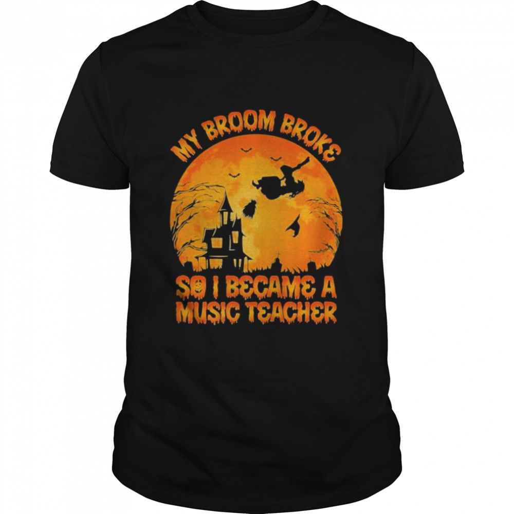 My Broom Broke So I Became A Music Teacher Happy Halloween Shirt