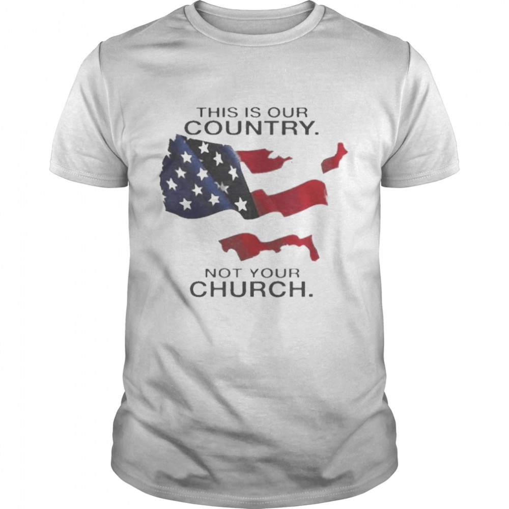 America This Is Our Country Not Your Church Shirt