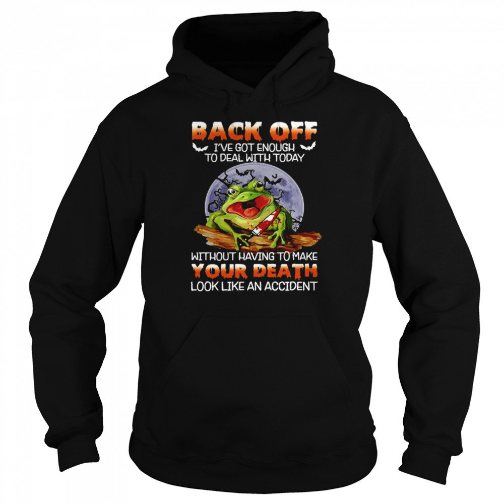 Frog Back Off I’ve Got Enough To Deal With Today Without Having To Make Your Death T-shirt Unisex Hoodie