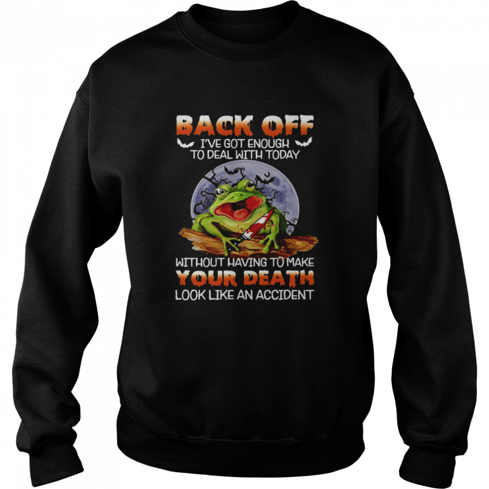 Frog Back Off I’ve Got Enough To Deal With Today Without Having To Make Your Death T-shirt Unisex Sweatshirt