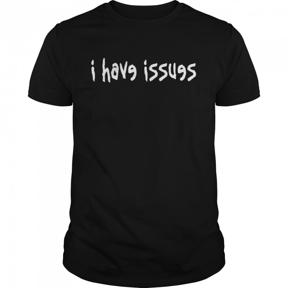 I have issues shirt