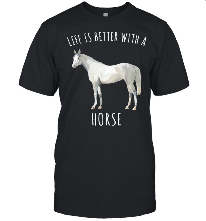 Life Is Better With A White Horse Farm Animal shirt