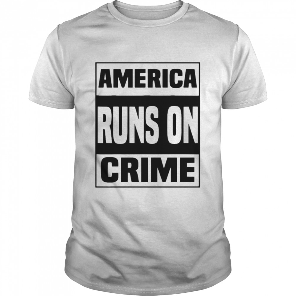 America runs on crime tshirt
