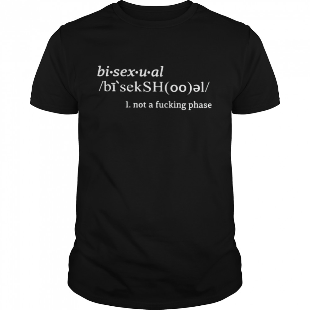 Bisexual not a fucking phase shirt