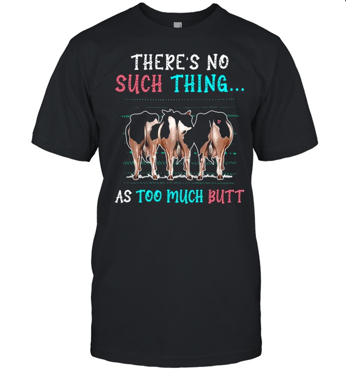 Cow There’s No Such Thing As Too Much Butt T-shirt