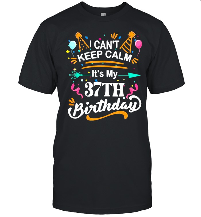 I can’t keep calm it’s my 37th birthday shirt
