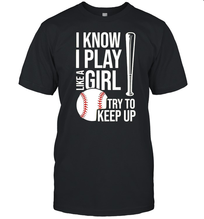 I Know I Play Like A Girl Try To Keep Up Baseball T-shirt