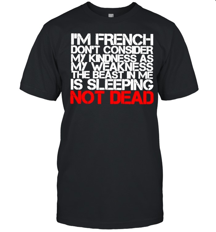 I’m French Don’t Consider my Kindness as My Weakness the Beast in me Is Sleeping not Dead Shirt