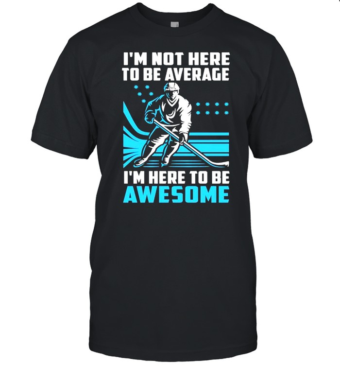 I’m Not Here To Be Average Here To Be Awesome Hockey Shirt