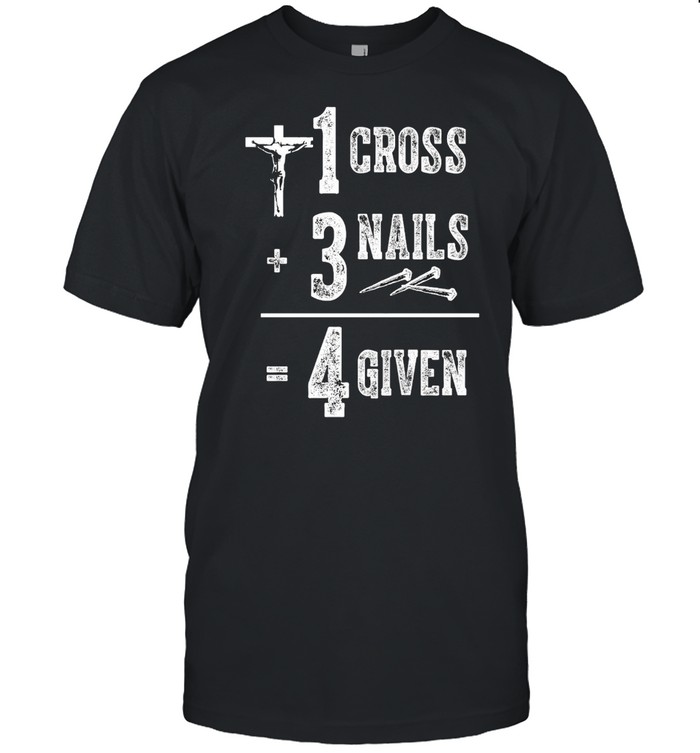 Jesus 1 Cross 3 Nails 4 Given T-shirt