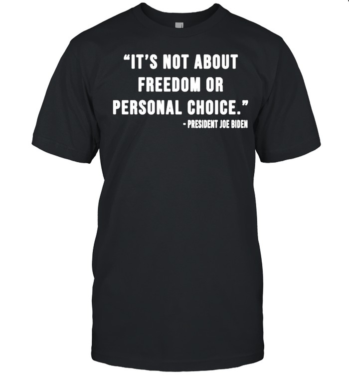 President Joe Biden It’s not about freedom or personal choice shirt