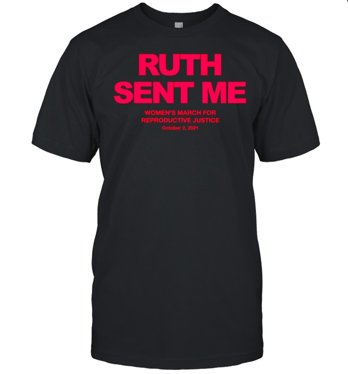 Ruth sent me women’s march for reproductive justice october 2 2021 shirt