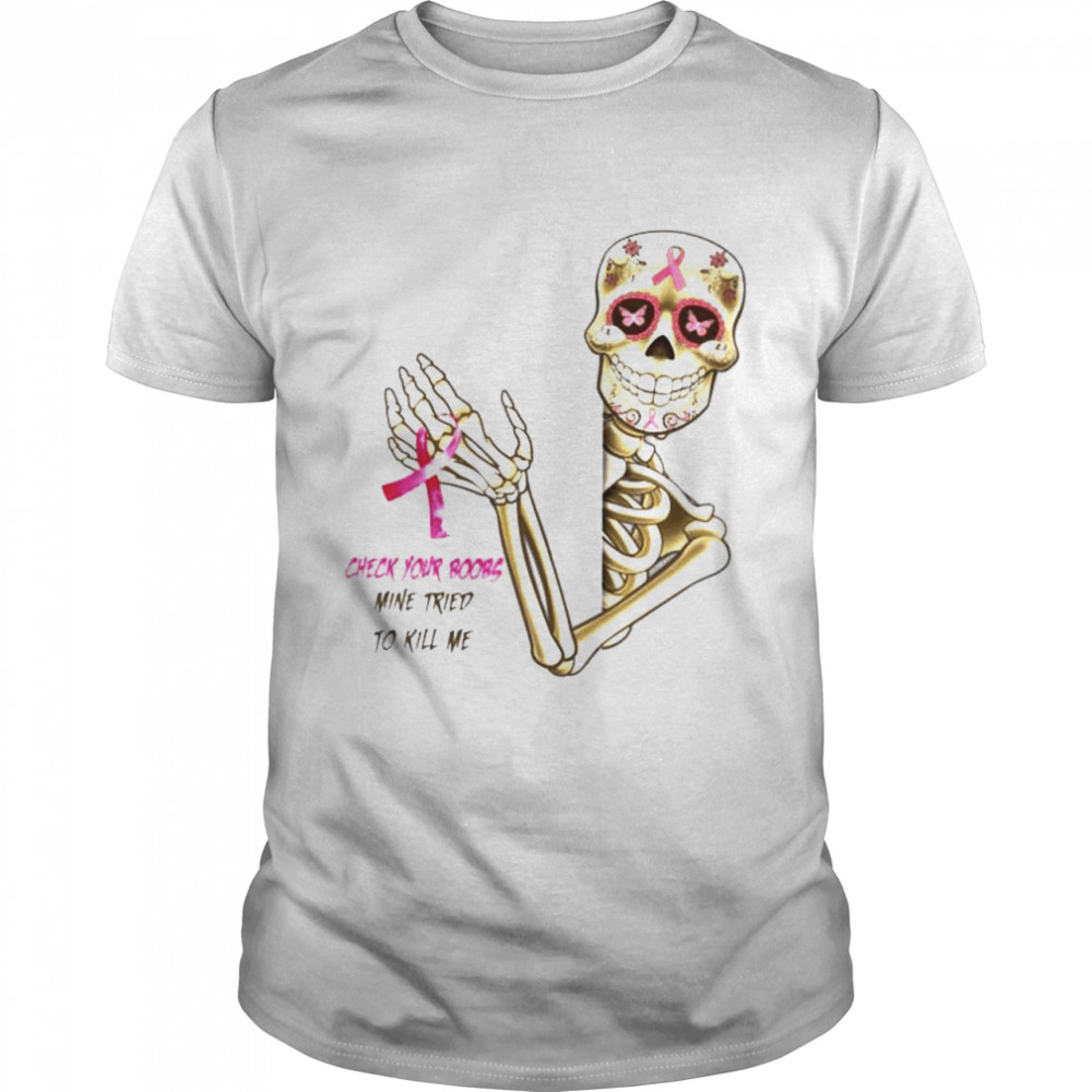Skeleton Breast Cancer check your boobs mine tried to kill me shirt