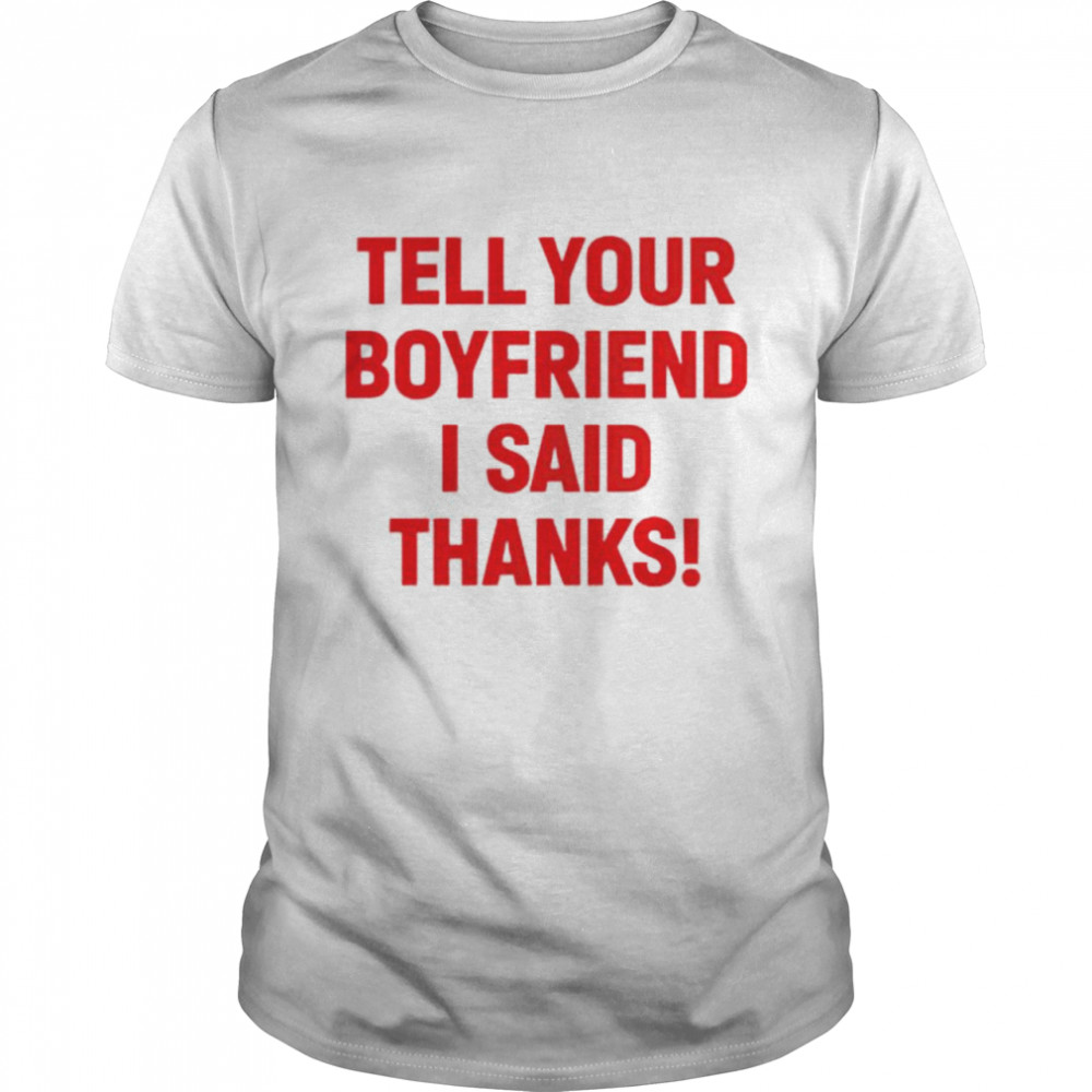 Tell your boyfriend I said thanks shirt