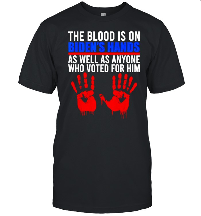 The Blood Is On Biden’s Hand As Well As Anyone Who Voted Him T-Shirt