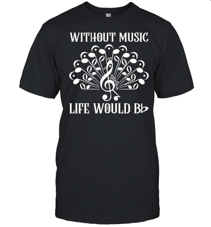 Without Music Life Would Bb T-shirt