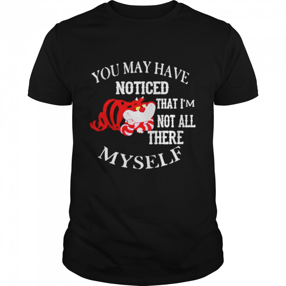 You may have noticed that I’m not all there myself shirt