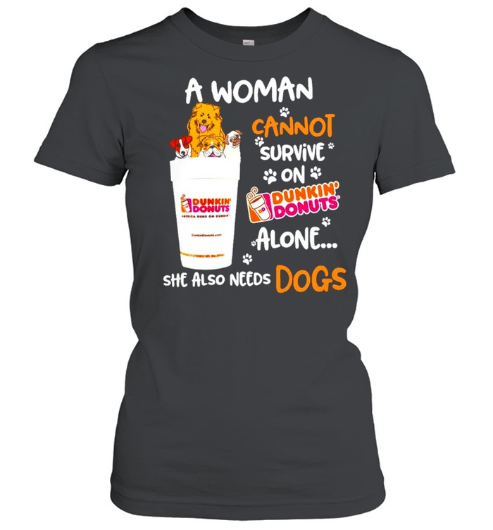 A woman cannot survive on Dunkin Donuts alone she also needs dogs shirt Classic Women's T-shirt