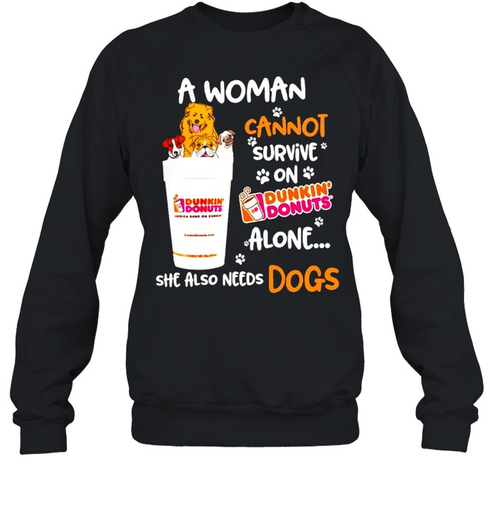 A woman cannot survive on Dunkin Donuts alone she also needs dogs shirt Unisex Sweatshirt