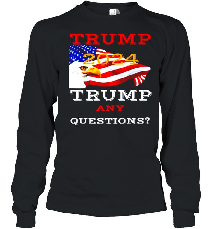 Trump 2024 Trump any questions shirt Long Sleeved T-shirt